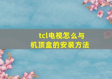 tcl电视怎么与机顶盒的安装方法