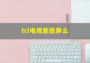 tcl电视能投屏么