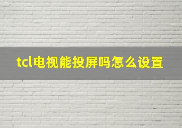 tcl电视能投屏吗怎么设置