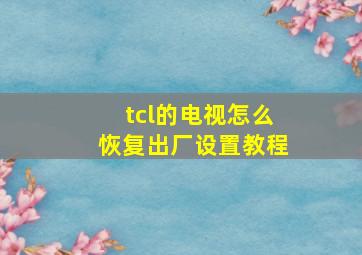 tcl的电视怎么恢复出厂设置教程