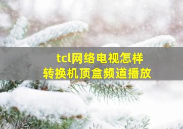 tcl网络电视怎样转换机顶盒频道播放