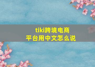 tiki跨境电商平台用中文怎么说