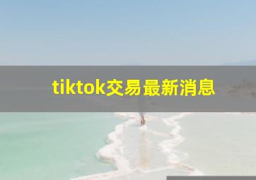 tiktok交易最新消息