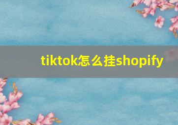 tiktok怎么挂shopify