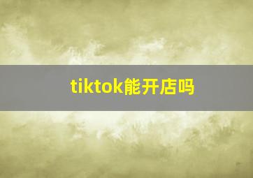 tiktok能开店吗