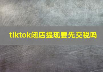 tiktok闭店提现要先交税吗