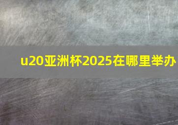 u20亚洲杯2025在哪里举办