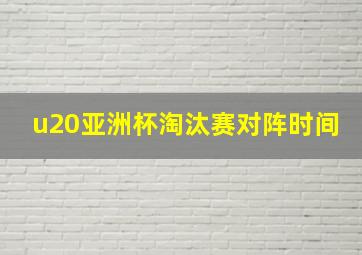 u20亚洲杯淘汰赛对阵时间