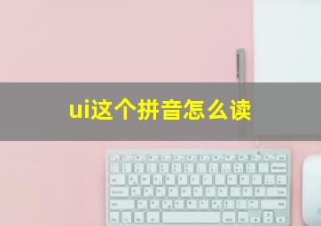 ui这个拼音怎么读