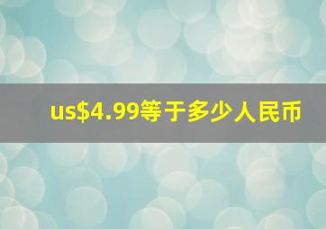 us$4.99等于多少人民币