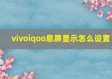 vivoiqoo息屏显示怎么设置