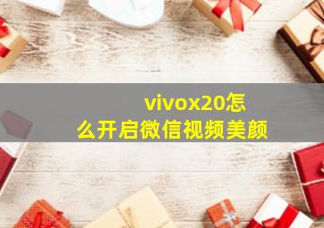 vivox20怎么开启微信视频美颜