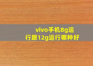 vivo手机8g运行跟12g运行哪种好