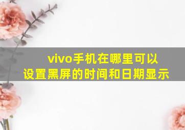 vivo手机在哪里可以设置黑屏的时间和日期显示