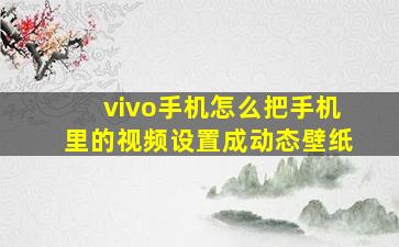 vivo手机怎么把手机里的视频设置成动态壁纸