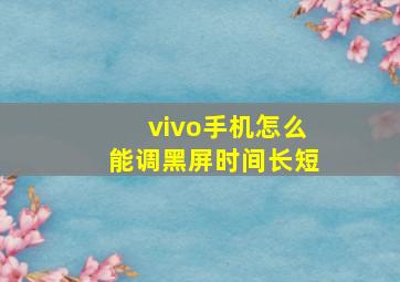 vivo手机怎么能调黑屏时间长短