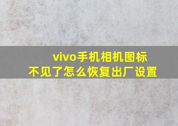 vivo手机相机图标不见了怎么恢复出厂设置