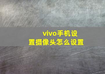 vivo手机设置摄像头怎么设置