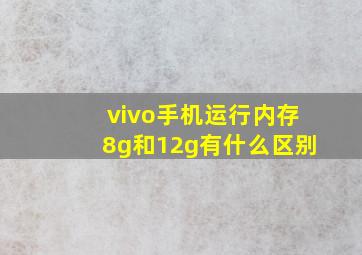 vivo手机运行内存8g和12g有什么区别