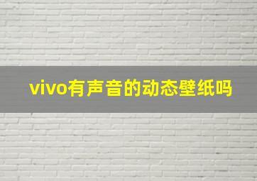 vivo有声音的动态壁纸吗