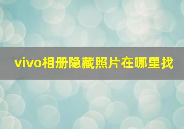 vivo相册隐藏照片在哪里找