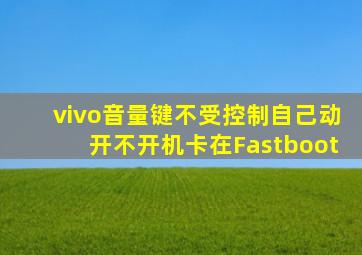 vivo音量键不受控制自己动开不开机卡在Fastboot