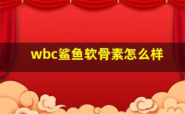 wbc鲨鱼软骨素怎么样