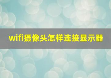 wifi摄像头怎样连接显示器