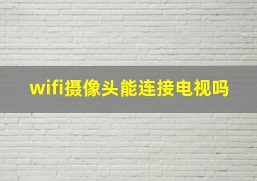 wifi摄像头能连接电视吗