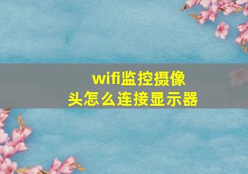 wifi监控摄像头怎么连接显示器