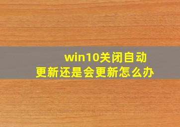 win10关闭自动更新还是会更新怎么办