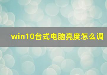 win10台式电脑亮度怎么调