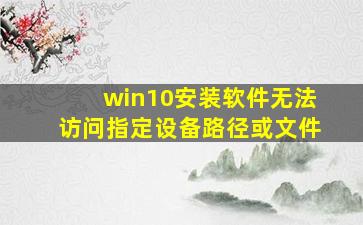 win10安装软件无法访问指定设备路径或文件