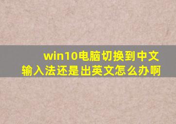 win10电脑切换到中文输入法还是出英文怎么办啊