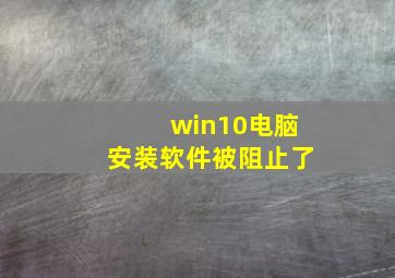 win10电脑安装软件被阻止了