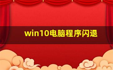 win10电脑程序闪退