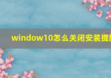 window10怎么关闭安装提醒