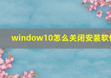 window10怎么关闭安装软件