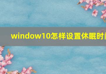 window10怎样设置休眠时间