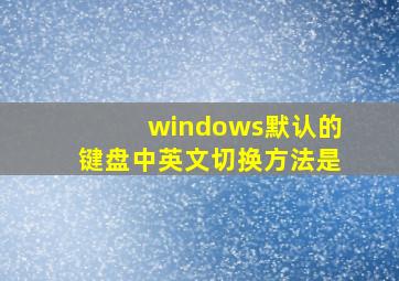 windows默认的键盘中英文切换方法是