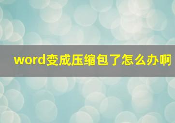 word变成压缩包了怎么办啊