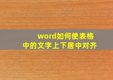 word如何使表格中的文字上下居中对齐