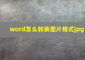 word怎么转换图片格式jpg