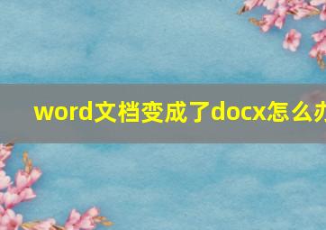 word文档变成了docx怎么办