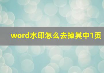 word水印怎么去掉其中1页