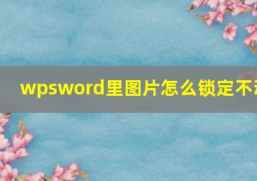 wpsword里图片怎么锁定不动