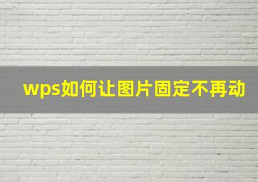 wps如何让图片固定不再动