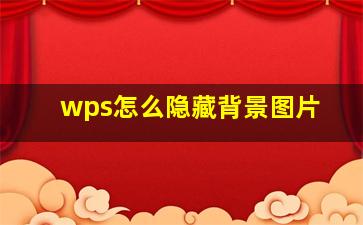 wps怎么隐藏背景图片