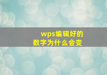 wps编辑好的数字为什么会变