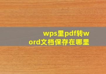 wps里pdf转word文档保存在哪里